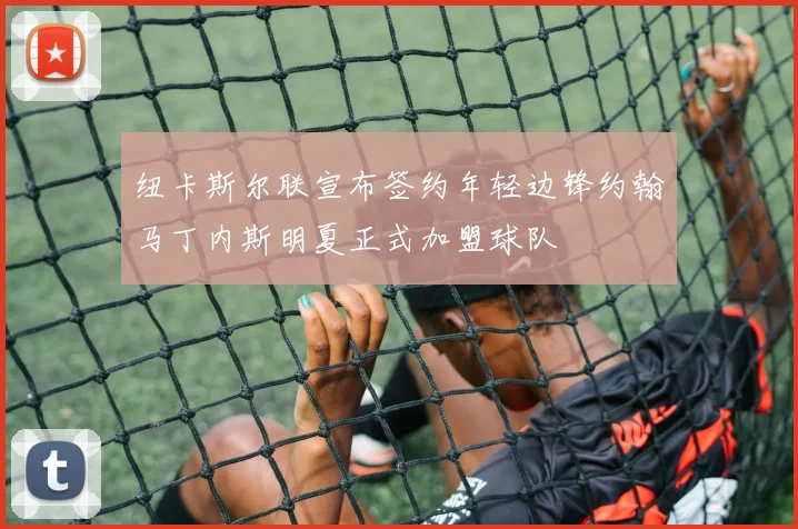 纽卡斯尔联宣布签约年轻边锋约翰马丁内斯明夏正式加盟球队