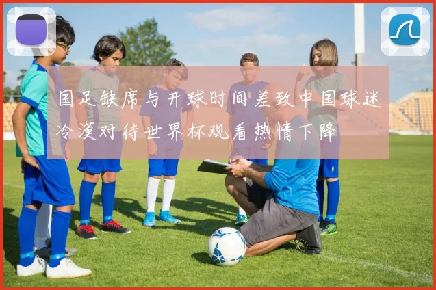 国足缺席与开球时间差致中国球迷冷漠对待世界杯观看热情下降