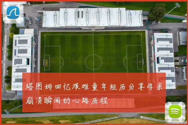 塔图姆回忆艰难童年经历分享母亲崩溃瞬间的心路历程