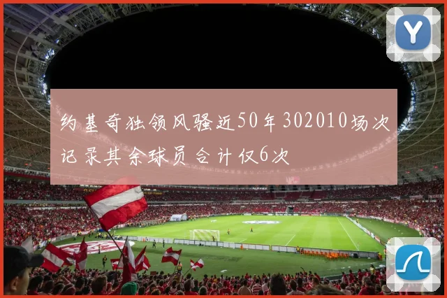 约基奇独领风骚近50年302010场次记录其余球员合计仅6次