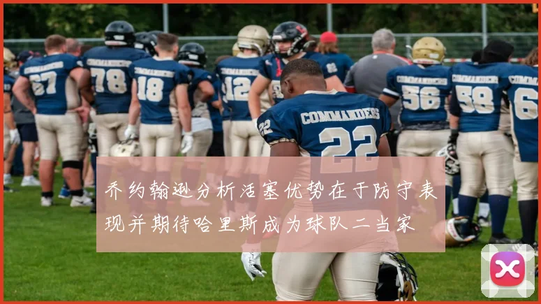 乔约翰逊分析活塞优势在于防守表现并期待哈里斯成为球队二当家