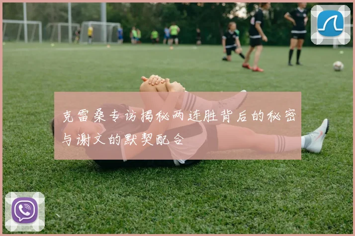 克雷桑专访揭秘两连胜背后的秘密与谢文的默契配合