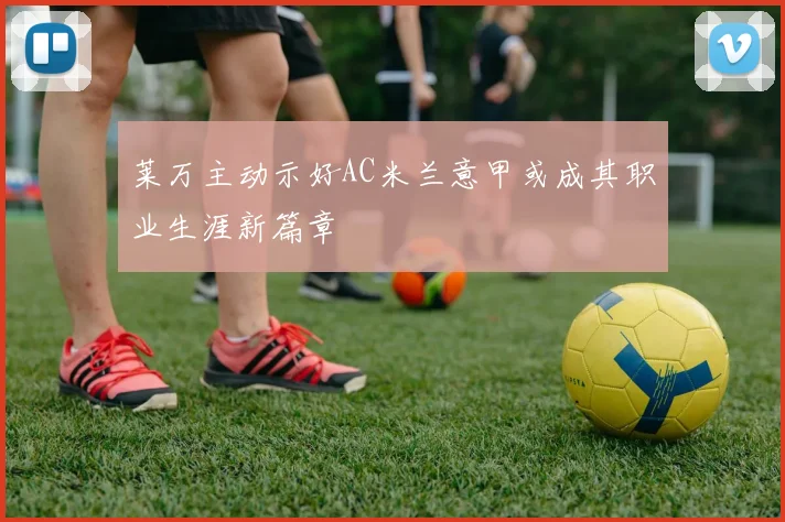 莱万主动示好AC米兰意甲或成其职业生涯新篇章