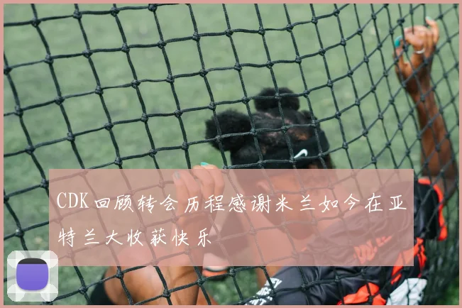 CDK回顾转会历程感谢米兰如今在亚特兰大收获快乐