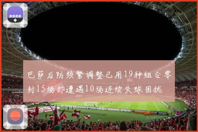 巴萨后防频繁调整已用19种组合零封15场却遭遇10场连续失球困扰